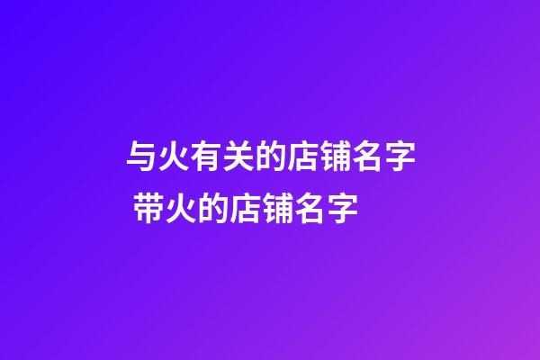 与火有关的店铺名字 带火的店铺名字-第1张-店铺起名-玄机派